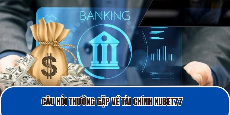 Câu hỏi thường gặp về tài chính Kubet77