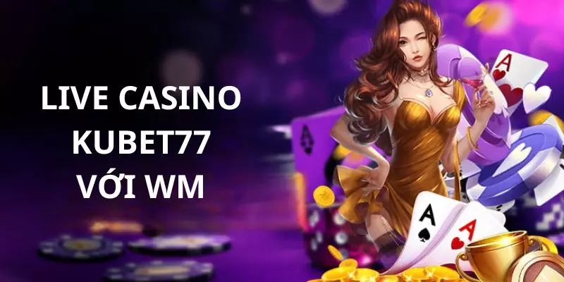 Sảnh WM casino là đối tác uy tín hàng đầu của Kubet77