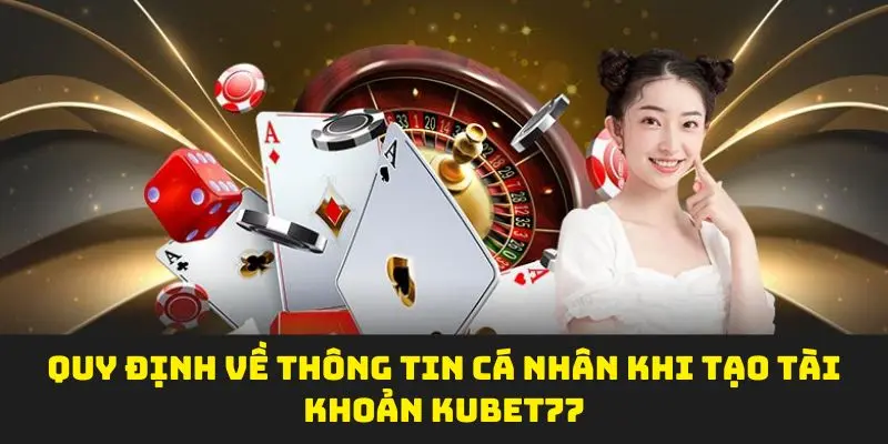 Quy định về thông tin cá nhân khi tạo tài khoản Kubet77