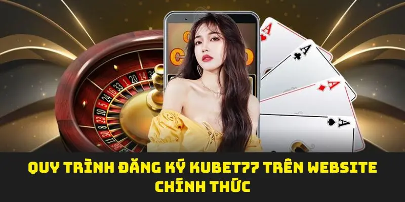 Hướng dẫn mở tài khoản đăng ký Kubet77 trên website chính thức