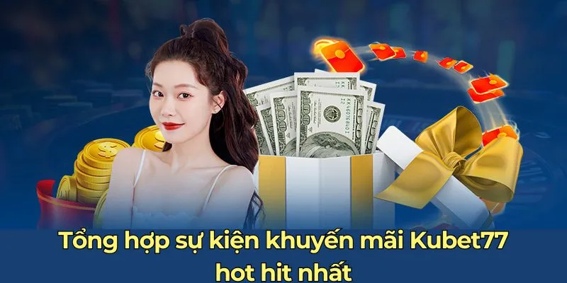 Tổng hợp sự kiện khuyến mãi Kubet77 hot hit nhất